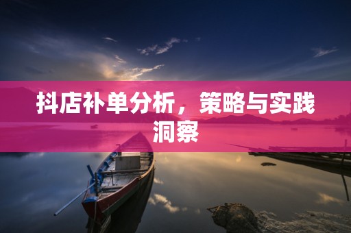 抖店补单分析，策略与实践洞察