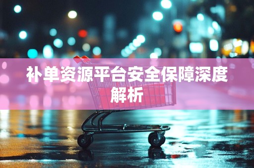 补单资源平台安全保障深度解析
