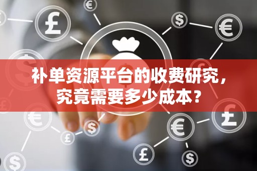 补单资源平台的收费研究，究竟需要多少成本？