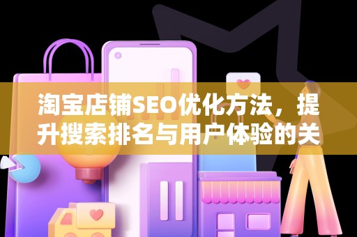 淘宝店铺SEO优化方法，提升搜索排名与用户体验的关键策略
