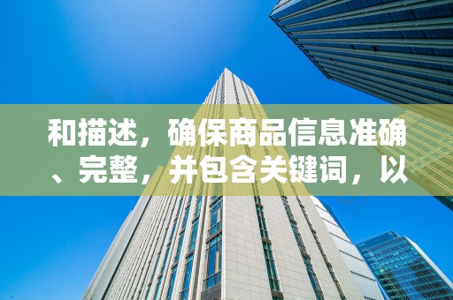 和描述，确保商品信息准确、完整，并包含关键词，以提高搜索排名