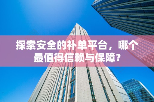 探索安全的补单平台，哪个最值得信赖与保障？