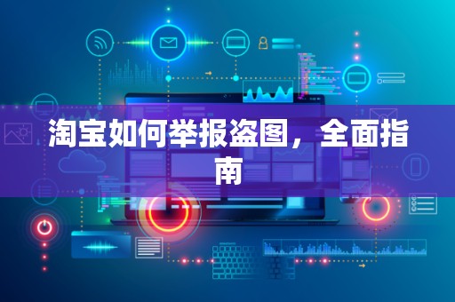淘宝如何举报盗图，全面指南