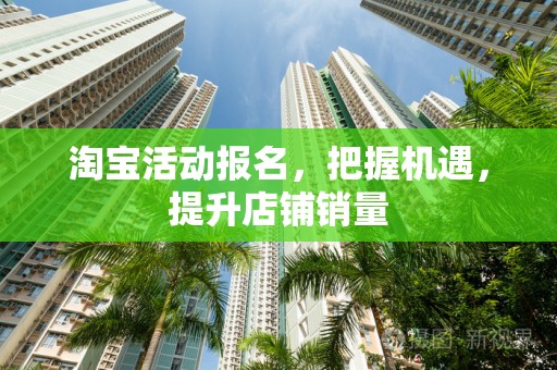 淘宝活动报名，把握机遇，提升店铺销量