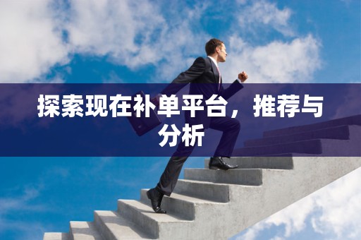 探索现在补单平台，推荐与分析