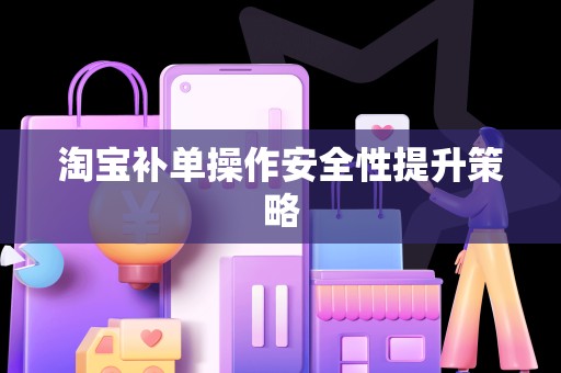 淘宝补单操作安全性提升策略