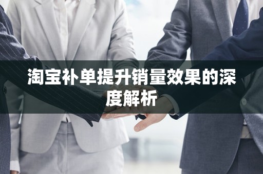 淘宝补单提升销量效果的深度解析