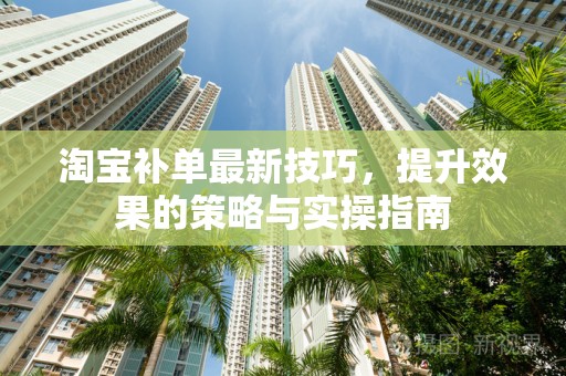 淘宝补单最新技巧，提升效果的策略与实操指南