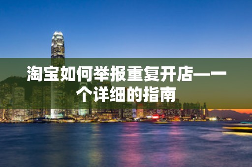 淘宝如何举报重复开店—一个详细的指南