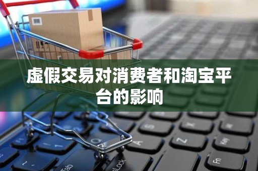 虚假交易对消费者和淘宝平台的影响
