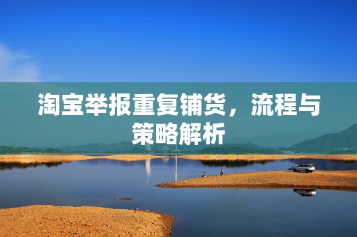 淘宝举报重复铺货，流程与策略解析