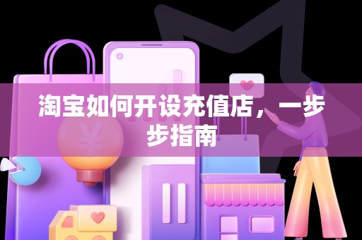 淘宝如何开设充值店，一步步指南