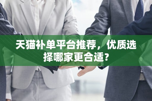 天猫补单平台推荐，优质选择哪家更合适？