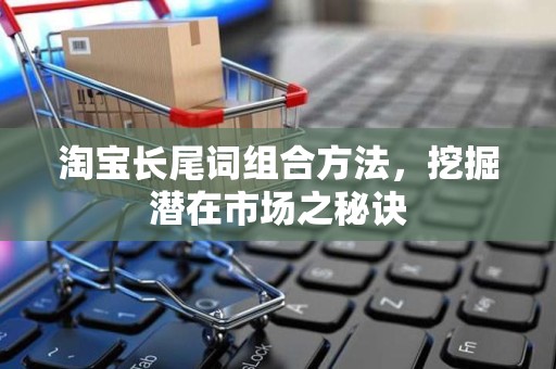 淘宝长尾词组合方法，挖掘潜在市场之秘诀