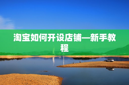淘宝如何开设店铺—新手教程