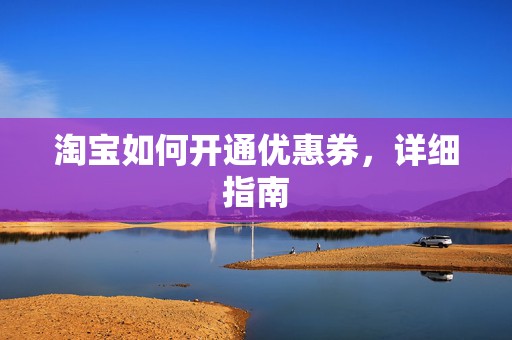 淘宝如何开通优惠券，详细指南