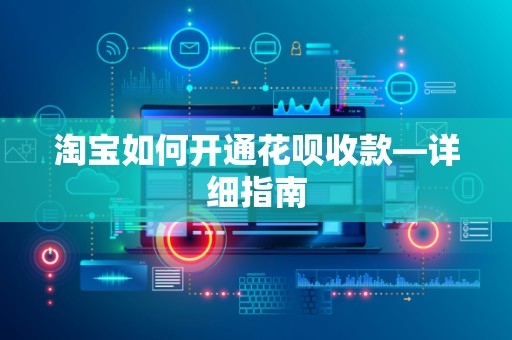 淘宝如何开通花呗收款—详细指南