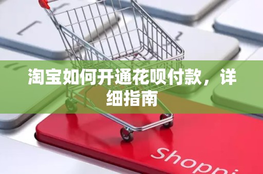 淘宝如何开通花呗付款，详细指南
