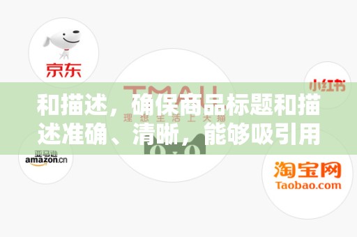 和描述，确保商品标题和描述准确、清晰，能够吸引用户的注意力，提高商品的点击率