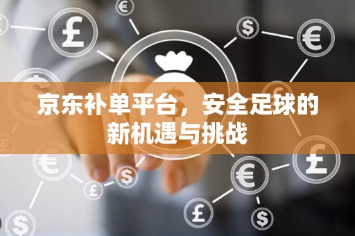 京东补单平台，安全足球的新机遇与挑战