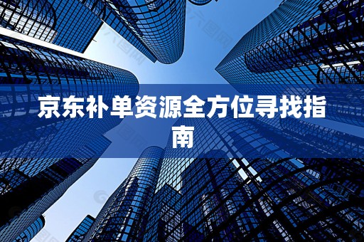 京东补单资源全方位寻找指南