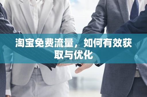 淘宝免费流量，如何有效获取与优化