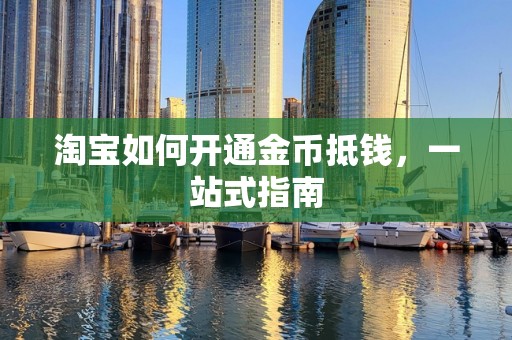 淘宝如何开通金币抵钱，一站式指南