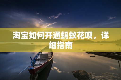 淘宝如何开通蚂蚁花呗，详细指南