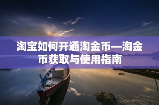 淘宝如何开通淘金币—淘金币获取与使用指南
