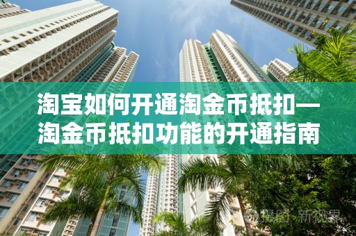 淘宝如何开通淘金币抵扣—淘金币抵扣功能的开通指南