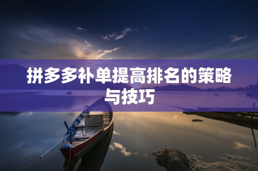 拼多多补单提高排名的策略与技巧