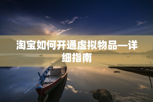 淘宝如何开通虚拟物品—详细指南
