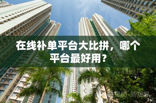 在线补单平台大比拼，哪个平台最好用？