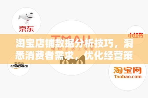 淘宝店铺数据分析技巧，洞悉消费者需求，优化经营策略