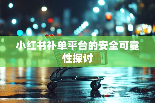 小红书补单平台的安全可靠性探讨