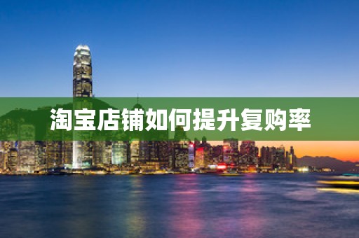 淘宝店铺如何提升复购率