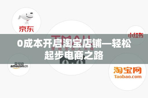 0成本开启淘宝店铺—轻松起步电商之路