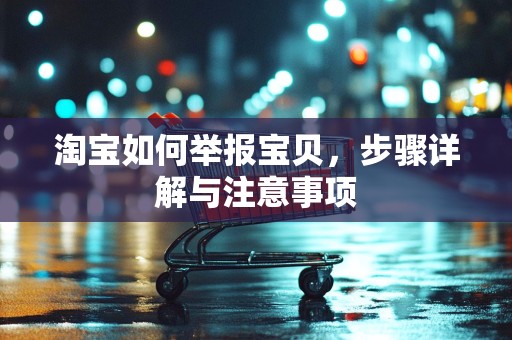 淘宝如何举报宝贝，步骤详解与注意事项