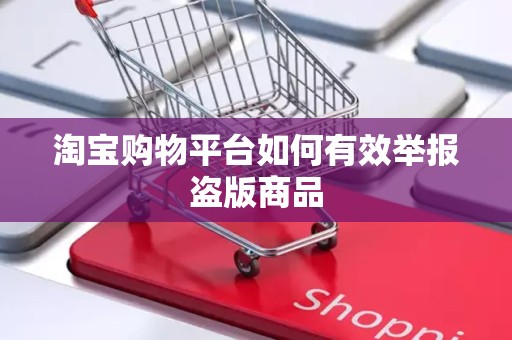 淘宝购物平台如何有效举报盗版商品