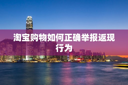 淘宝购物如何正确举报返现行为