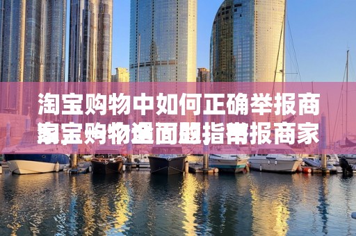淘宝购物中如何正确举报商家，一个全面的指南
淘宝购物遇问题，举报商家有妙招