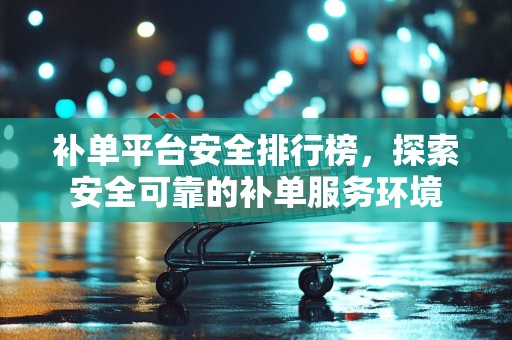 补单平台安全排行榜，探索安全可靠的补单服务环境