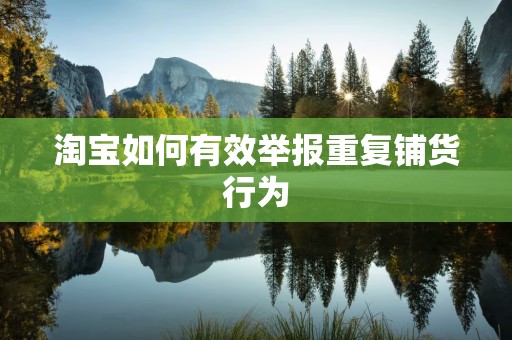 淘宝如何有效举报重复铺货行为