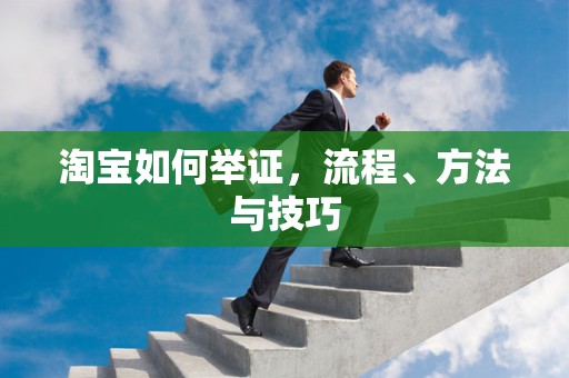 淘宝如何举证，流程、方法与技巧