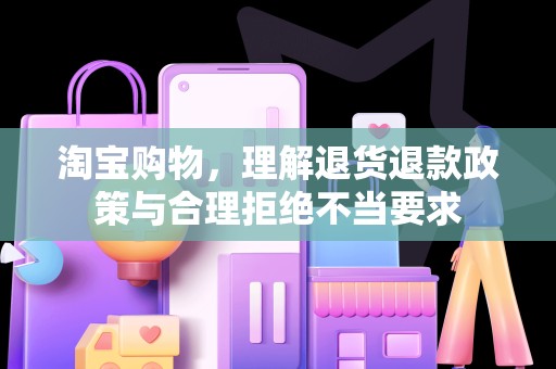 淘宝购物，理解退货退款政策与合理拒绝不当要求