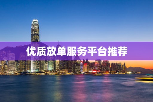 优质放单服务平台推荐