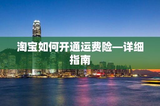 淘宝如何开通运费险—详细指南