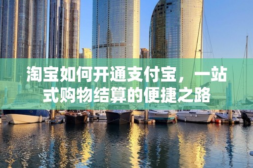 淘宝如何开通支付宝，一站式购物结算的便捷之路