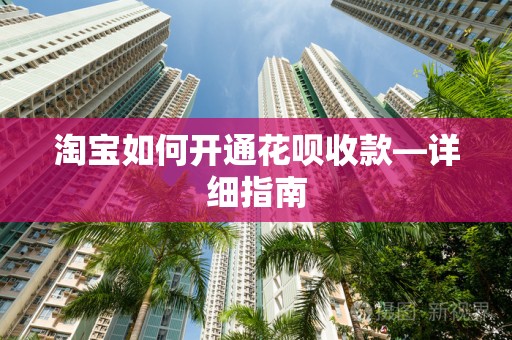 淘宝如何开通花呗收款—详细指南