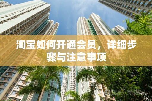 淘宝如何开通会员，详细步骤与注意事项